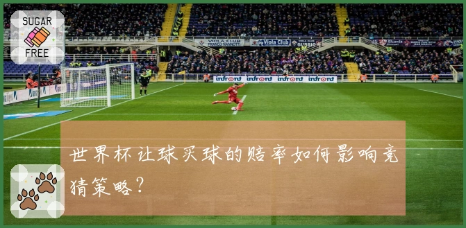 世界杯让球买球的赔率如何影响竞猜策略？