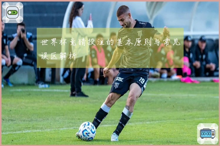 世界杯竞猜投注的基本原则与常见误区解析