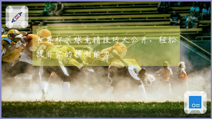 世界杯买球竞猜技巧大公开，轻松提升你的预测能力