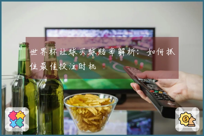 世界杯让球买球赔率解析：如何抓住最佳投注时机