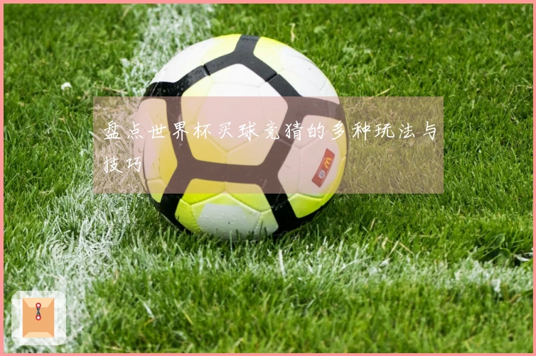 盘点世界杯买球竞猜的多种玩法与技巧