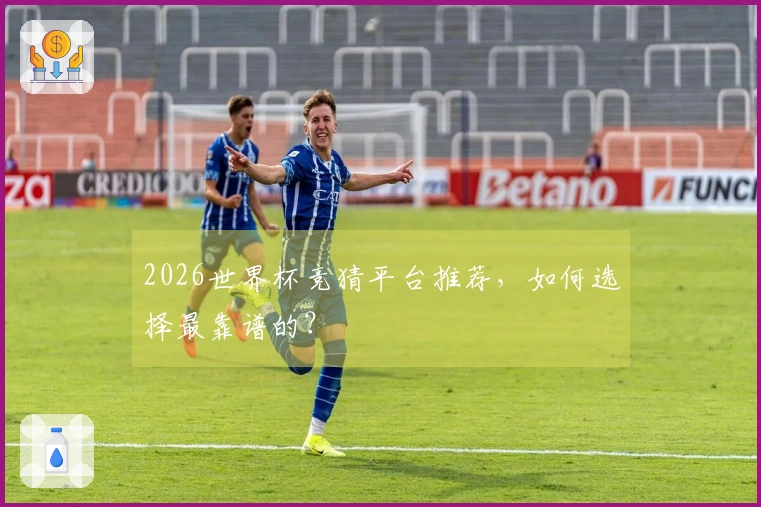2026世界杯竞猜平台推荐，如何选择最靠谱的？