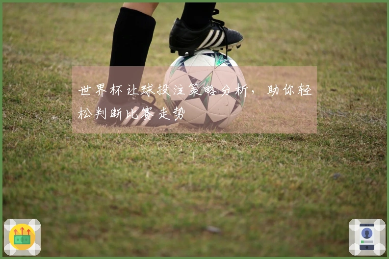 世界杯让球投注策略分析，助你轻松判断比赛走势