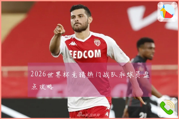 2026世界杯竞猜热门战队和球员盘点攻略