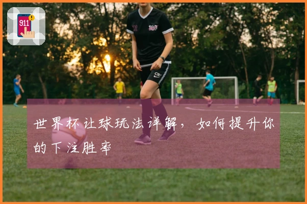 世界杯让球玩法详解，如何提升你的下注胜率