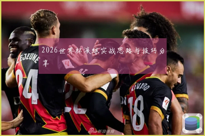 2026世界杯滚球实战思路与技巧分享