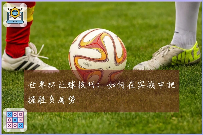 世界杯让球技巧：如何在实战中把握胜负局势