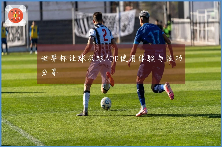 世界杯让球买球App使用体验与技巧分享