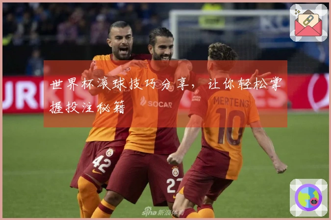 世界杯滚球技巧分享，让你轻松掌握投注秘籍