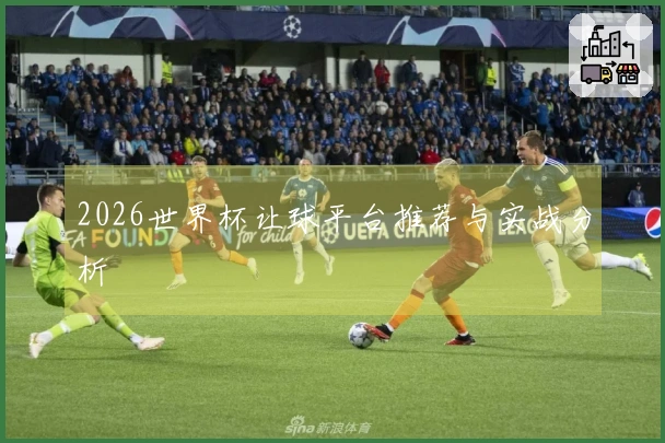 2026世界杯让球平台推荐与实战分析