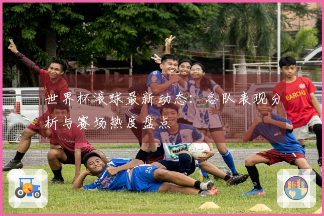 世界杯滚球最新动态：各队表现分析与赛场热度盘点